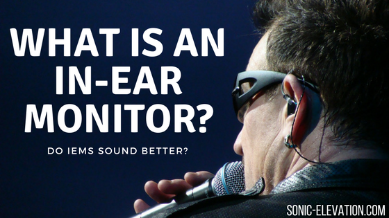 What Is An In-Ear Monitor? – Do IEMs Sound Better?