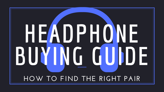 Headphone Buying Guide – How To Find The Right Pair